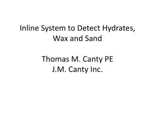 Inline System to Detect Hydrates, Wax and Sand Thomas M. Canty PE J.M. Canty Inc.