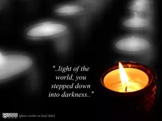 “ ..light of the world, you stepped down into darkness.. ”