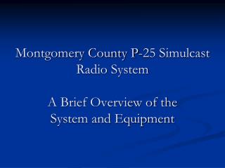 Montgomery County P-25 Simulcast Radio System A Brief Overview of the System and Equipment