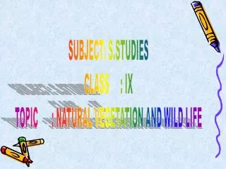 SUBJECT: S.STUDIES CLASS : IX TOPIC : NATURAL VEGETATION AND WILD LIFE