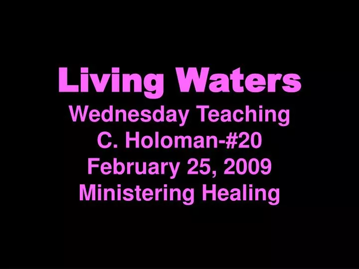 living waters wednesday teaching c holoman 20 february 25 2009 ministering healing