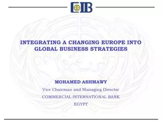 INTEGRATING A CHANGING EUROPE INTO GLOBAL BUSINESS STRATEGIES MOHAMED ASHMAWY Vice Chairman and Managing Director COMME