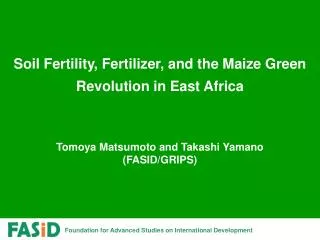 Soil Fertility, Fertilizer, and the Maize Green Revolution in East Africa Tomoya Matsumoto and Takashi Yamano (FASID/GRI