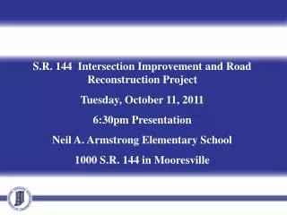 S.R. 144 Intersection Improvement and Road Reconstruction Project Tuesday, October 11, 2011 6:30pm Presentation Neil A.