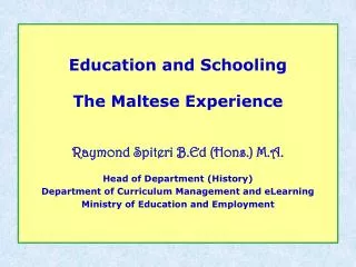 Education and Schooling The Maltese Experience Raymond Spiteri B.Ed ( Hons .) M.A. Head of Department (History)