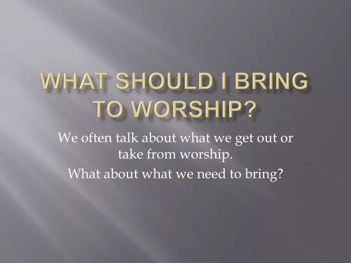 what should i bring to worship