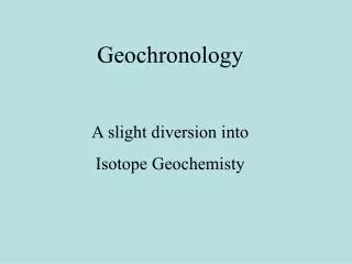 Geochronology A slight diversion into Isotope Geochemisty