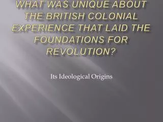 What was unique about the British colonial experience that laid the foundations for revolution?