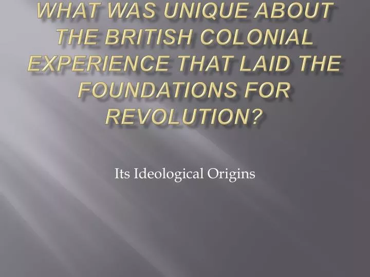 what was unique about the british colonial experience that laid the foundations for revolution