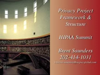 Privacy Project Framework &amp; Structure HIPAA Summit Brent Saunders 202-414-1031 brenton.saunders@us.pwcglobal.com