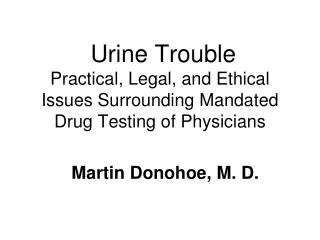 Urine Trouble Practical, Legal, and Ethical Issues Surrounding Mandated Drug Testing of Physicians