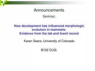 Announcements Seminar: How development has influenced morphologic evolution in mammals: Evidence from the lab and fossi
