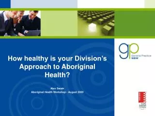 How healthy is your Division’s Approach to Aboriginal Health? Alex Swain Aboriginal Health Workshop - August 2009