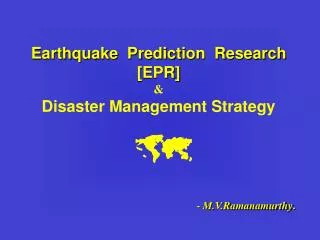 Earthquake Prediction Research [EPR] &amp; Disaster Management Strategy ? - M.V.Ramanamurthy .