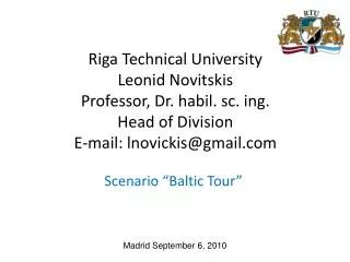 Riga Technical University Leonid Novitskis Professor, Dr. habil . sc. ing . Head of Division E-mail: lnovickis@gmail.