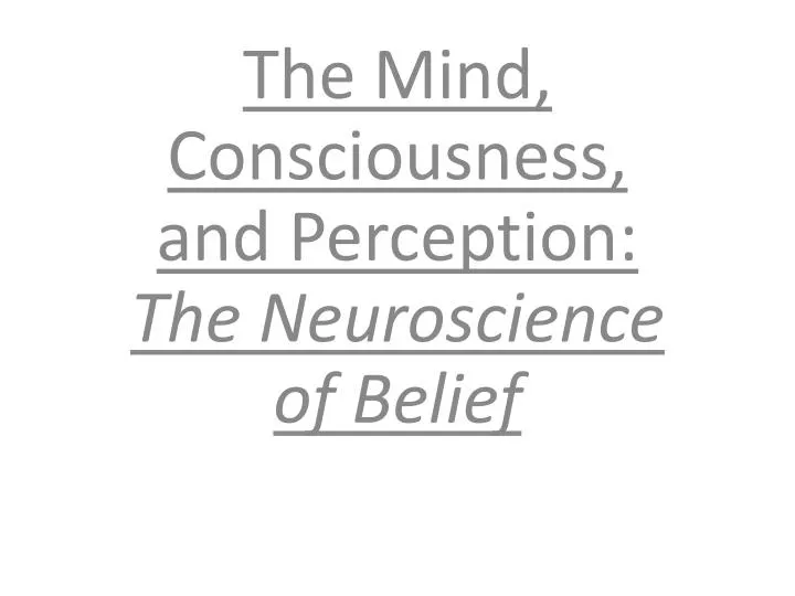 the mind consciousness and perception the neuroscience of belief