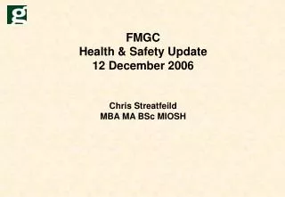FMGC Health &amp; Safety Update 12 December 2006 Chris Streatfeild MBA MA BSc MIOSH