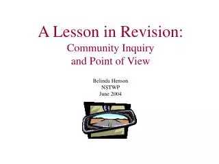 A Lesson in Revision: Community Inquiry and Point of View Belinda Henson NSTWP June 2004