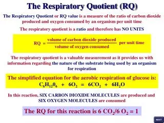 The Respiratory Quotient or RQ value is a measure of the ratio of carbon dioxide produced and oxygen consumed by an o