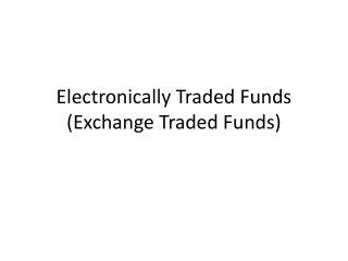 Electronically Traded Funds ( E xchange T raded Funds)