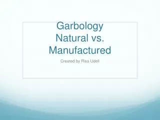 Garbology Natural vs. Manufactured