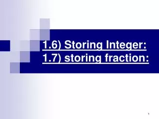 1.6) Storing Integer: 1.7) storing fraction: