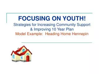 FOCUSING ON YOUTH! Strategies for Increasing Community Support &amp; Improving 10 Year Plan Model Example: Heading Home
