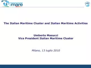 The Italian Maritime Cluster and Italian Maritime Activities Umberto Masucci Vice President Italian Maritime Cluster Mi