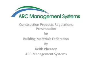 Construction Products Regulations Presentation for Building Materials Federation By Keith Pheasey ARC Management Syste