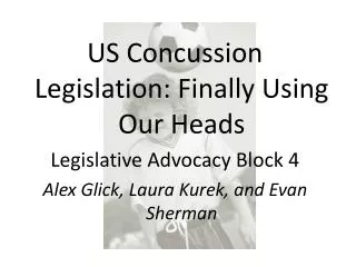US Concussion Legislation: Finally Using Our Heads Legislative Advocacy Block 4 Alex Glick, Laura Kurek, and Evan Sherma