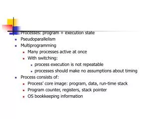 Processes: program + execution state Pseudoparallelism Multiprogramming Many processes active at once With switching: pr