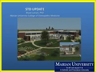 STD UPDATE Bryan Larsen, PhD Marian University College of Osteopathic Medicine