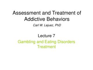 Assessment and Treatment of Addictive Behaviors Carl W. Lejuez, PhD