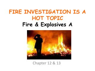 FIRE INVESTIGATION IS A HOT TOPIC Fire &amp; Explosives A