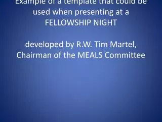 Example of a template that could be used when presenting at a FELLOWSHIP NIGHT developed by R.W. Tim Martel, Chairman of