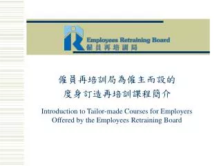 僱員再培訓局為僱主而設的 度身訂造再培訓課程簡介 Introduction to Tailor-made Courses for Employers Offered by the Employees Retraining Board