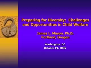 Preparing for Diversity: Challenges and Opportunities in Child Welfare James L. Mason, Ph.D. Portland, Oregon