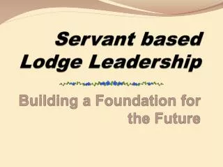 Servant based Lodge Leadership Building a Foundation for the Future