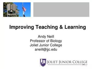 Improving Teaching &amp; Learning Andy Neill Professor of Biology Joliet Junior College aneill@jjc.edu