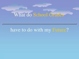 What do School Grades have to do with my Future ?