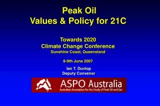 Peak Oil Values &amp; Policy for 21C Towards 2020 Climate Change Conference Sunshine Coast, Queensland 8-9th June 2007