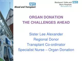 ORGAN DONATION THE CHALLENGES AHEAD Sister Lee Alexander Regional Donor Transplant Co-ordinator Specialist Nurse – Or