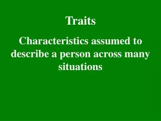 Traits Characteristics assumed to describe a person across many situations