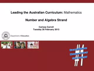 Leading the Australian Curriculum: Mathematics Number and Algebra Strand Carissa Carroll Tuesday 26 February 2013