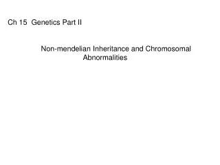 Ch 15 Genetics Part II 	Non-mendelian Inheritance and Chromosomal Abnormalities