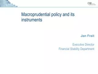 Macroprudential policy and its instruments Jan Frait Executive Director Financial Stability Department