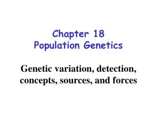 Chapter 18 Population Genetics Genetic variation, detection, concepts, sources, and forces