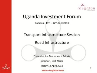 Uganda Investment Forum Kampala, 11 th – 12 th April 2013 Transport Infrastructure Session Road Infrastructure Present