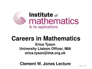 Careers in Mathematics Erica Tyson University Liaison Officer, IMA erica.tyson@ima.org.uk Clement W. Jones Lecture