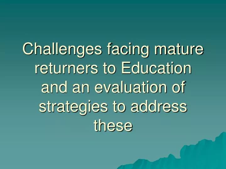 challenges facing mature returners to education and an evaluation of strategies to address these